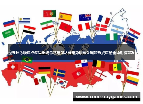 世界杯今晚焦点聚集出线悬念与淘汰赛走势暗藏关键转折点震撼全场期待爆发