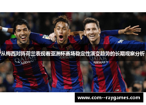 从梅西对阵荷兰表现看亚洲杯赛场稳定性演变趋势的长期观察分析 从梅西对阵荷兰表现看亚洲杯赛场稳定性演变趋势的长期观察分析