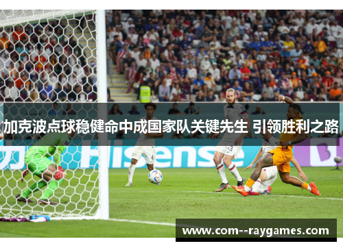 加克波点球稳健命中成国家队关键先生 引领胜利之路 加克波点球稳健命中成国家队关键先生 引领胜利之路