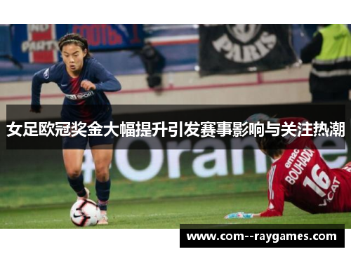 女足欧冠奖金大幅提升引发赛事影响与关注热潮 女足欧冠奖金大幅提升引发赛事影响与关注热潮