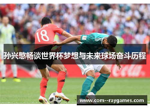 孙兴慜畅谈世界杯梦想与未来球场奋斗历程 孙兴慜畅谈世界杯梦想与未来球场奋斗历程