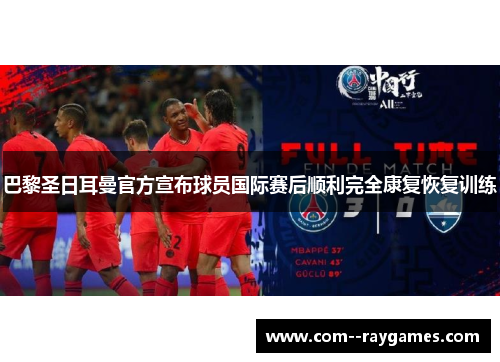 巴黎圣日耳曼官方宣布球员国际赛后顺利完全康复恢复训练 巴黎圣日耳曼官方宣布球员国际赛后顺利完全康复恢复训练