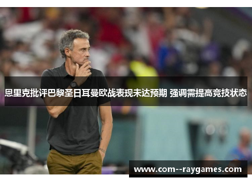 恩里克批评巴黎圣日耳曼欧战表现未达预期 强调需提高竞技状态