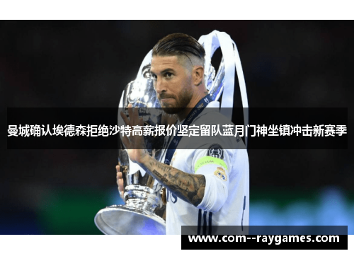 曼城确认埃德森拒绝沙特高薪报价坚定留队蓝月门神坐镇冲击新赛季