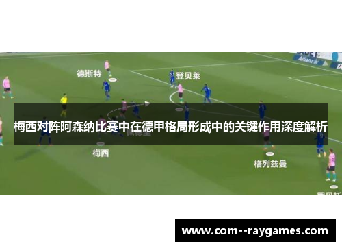 梅西对阵阿森纳比赛中在德甲格局形成中的关键作用深度解析