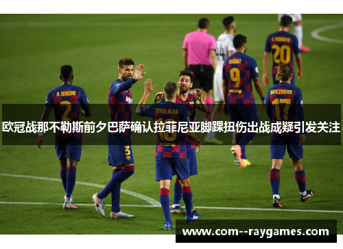 欧冠战那不勒斯前夕巴萨确认拉菲尼亚脚踝扭伤出战成疑引发关注