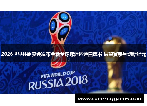 2026世界杯组委会发布全新全球球迷沟通白皮书 展望赛事互动新纪元 2026世界杯组委会发布全新全球球迷沟通白皮书 展望赛事互动新纪元