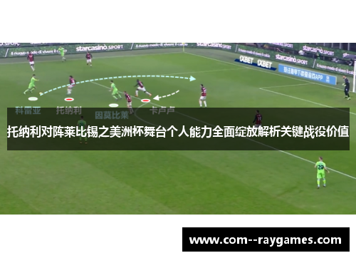 托纳利对阵莱比锡之美洲杯舞台个人能力全面绽放解析关键战役价值 托纳利对阵莱比锡之美洲杯舞台个人能力全面绽放解析关键战役价值