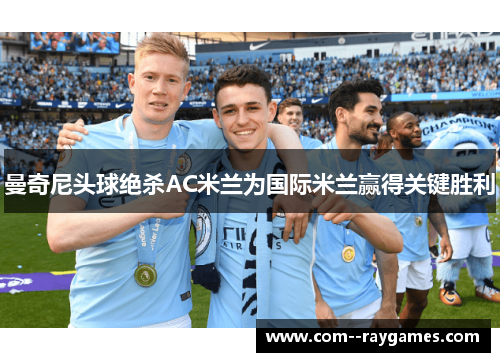曼奇尼头球绝杀AC米兰为国际米兰赢得关键胜利