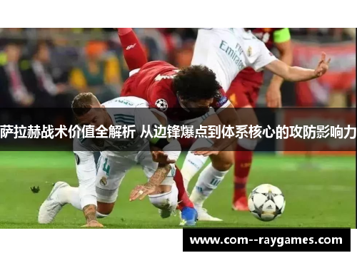 萨拉赫战术价值全解析 从边锋爆点到体系核心的攻防影响力