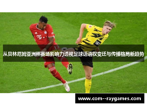 从贝林厄姆亚洲杯赛场影响力透视足球话语权变迁与传播格局新趋势 从贝林厄姆亚洲杯赛场影响力透视足球话语权变迁与传播格局新趋势