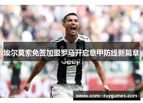 埃尔莫索免签加盟罗马开启意甲防线新篇章 埃尔莫索免签加盟罗马开启意甲防线新篇章