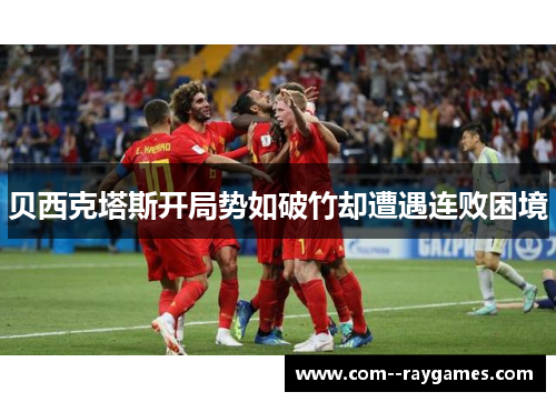 贝西克塔斯开局势如破竹却遭遇连败困境 贝西克塔斯开局势如破竹却遭遇连败困境
